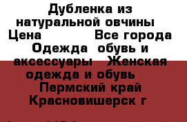 Дубленка из натуральной овчины › Цена ­ 8 000 - Все города Одежда, обувь и аксессуары » Женская одежда и обувь   . Пермский край,Красновишерск г.